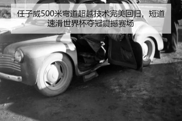 任子威500米弯道超越技术完美回归，短道速滑世界杯夺冠震撼赛场